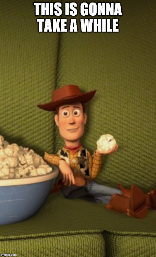 Woody eats Popcorn | THIS IS GONNA TAKE A WHILE | image tagged in woody eats popcorn | made w/ Imgflip meme maker