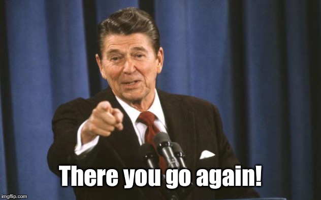 Ronald Reagan | There you go again! | image tagged in ronald reagan | made w/ Imgflip meme maker