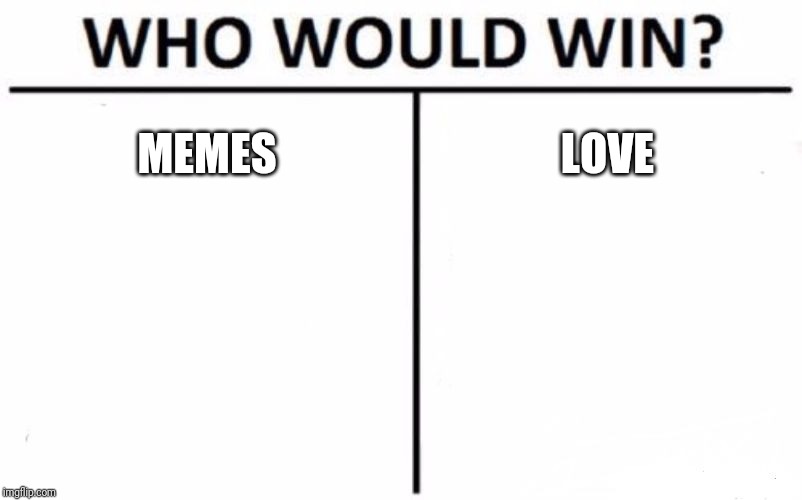 Who Would Win? Meme | MEMES; LOVE | image tagged in memes,who would win | made w/ Imgflip meme maker