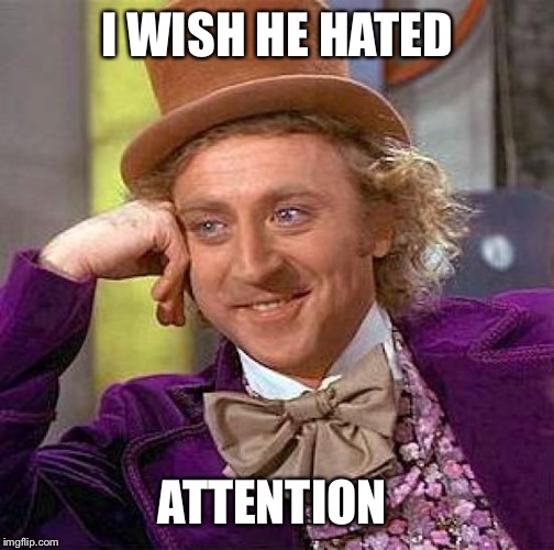 Creepy Condescending Wonka Meme | I WISH HE HATED ATTENTION | image tagged in memes,creepy condescending wonka | made w/ Imgflip meme maker