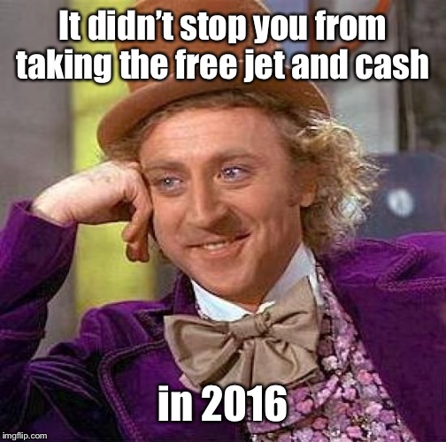 Creepy Condescending Wonka Meme | It didn’t stop you from taking the free jet and cash in 2016 | image tagged in memes,creepy condescending wonka | made w/ Imgflip meme maker