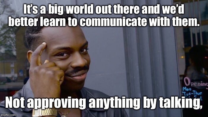 Roll Safe Think About It Meme | It’s a big world out there and we’d better learn to communicate with them. Not approving anything by talking, | image tagged in memes,roll safe think about it | made w/ Imgflip meme maker