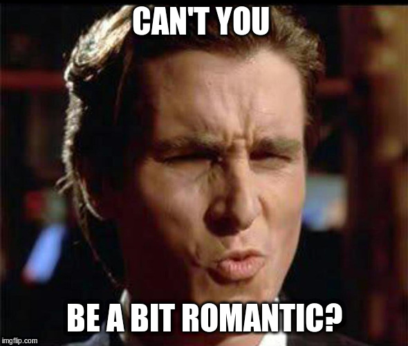 Christian Bale Ooh | CAN'T YOU BE A BIT ROMANTIC? | image tagged in christian bale ooh | made w/ Imgflip meme maker