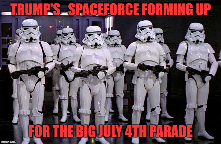 Imperial Stormtroopers  | TRUMP'S   SPACEFORCE FORMING UP; FOR THE BIG JULY 4TH PARADE | image tagged in imperial stormtroopers | made w/ Imgflip meme maker