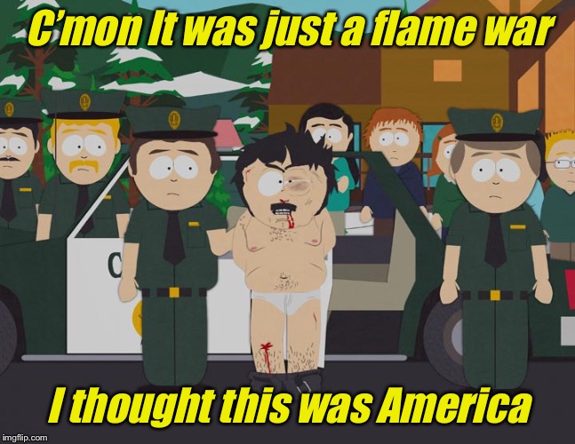 Randy Arrested | C’mon It was just a flame war I thought this was America | image tagged in randy arrested | made w/ Imgflip meme maker