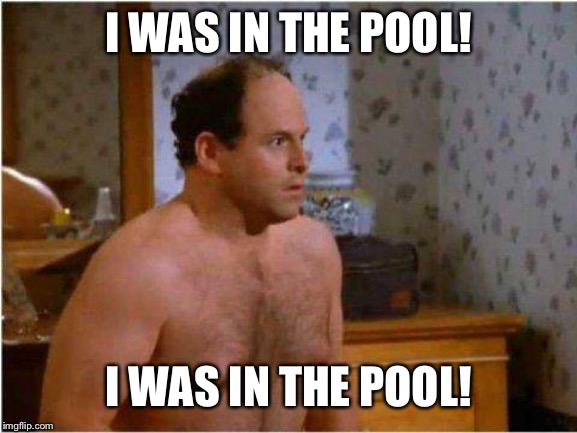 George Shrinkage | I WAS IN THE POOL! I WAS IN THE POOL! | image tagged in george shrinkage | made w/ Imgflip meme maker
