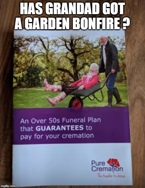 cheaper than paying insurance instalments | HAS GRANDAD GOT A GARDEN BONFIRE ? | image tagged in garden fire,gran,on the cheap | made w/ Imgflip meme maker