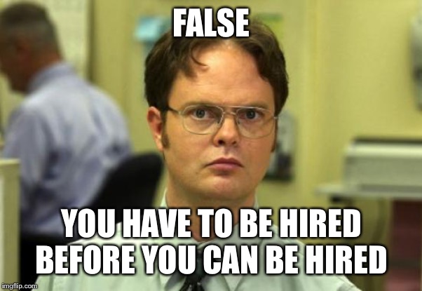 Dwight Schrute Meme | FALSE YOU HAVE TO BE HIRED BEFORE YOU CAN BE HIRED | image tagged in memes,dwight schrute | made w/ Imgflip meme maker