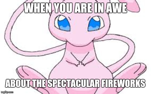 Pokemon Mew | WHEN YOU ARE IN AWE ABOUT THE SPECTACULAR FIREWORKS | image tagged in pokemon mew | made w/ Imgflip meme maker
