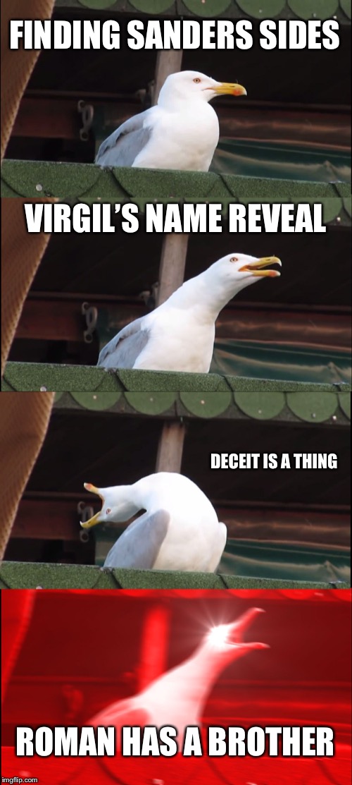 Inhaling Seagull Meme | FINDING SANDERS SIDES; VIRGIL’S NAME REVEAL; DECEIT IS A THING; ROMAN HAS A BROTHER | image tagged in memes,inhaling seagull | made w/ Imgflip meme maker