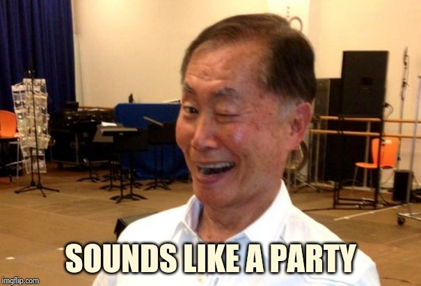 Winking George Takei | SOUNDS LIKE A PARTY | image tagged in winking george takei | made w/ Imgflip meme maker