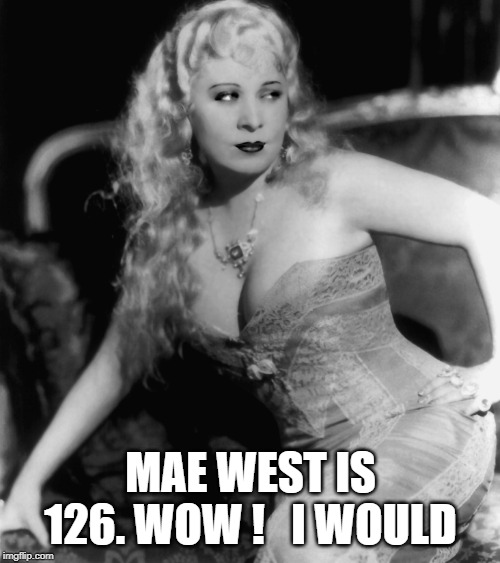 MAE WEST IS 126. WOW !   I WOULD | made w/ Imgflip meme maker