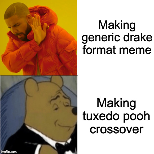 E | Making generic drake format meme; Making tuxedo pooh crossover | image tagged in tuxedo winnie the pooh,drake | made w/ Imgflip meme maker