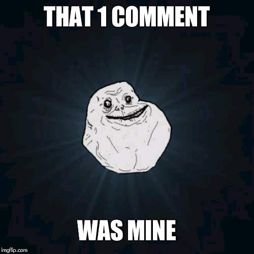 Forever Alone | THAT 1 COMMENT; WAS MINE | image tagged in memes,forever alone | made w/ Imgflip meme maker