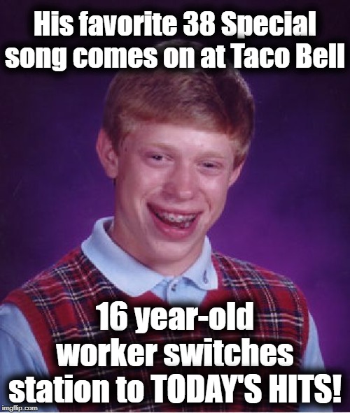 Bad Luck Brian | His favorite 38 Special song comes on at Taco Bell; 16 year-old worker switches station to TODAY'S HITS! | image tagged in memes,bad luck brian | made w/ Imgflip meme maker
