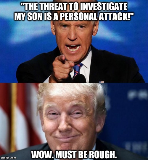  "THE THREAT TO INVESTIGATE MY SON IS A PERSONAL ATTACK!"; WOW. MUST BE ROUGH. | image tagged in trump meme | made w/ Imgflip meme maker