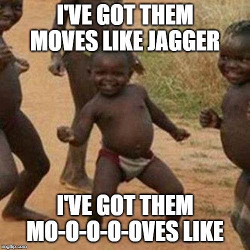 Now it's stuck in your head | I'VE GOT THEM MOVES LIKE JAGGER; I'VE GOT THEM MO-O-O-O-OVES LIKE | image tagged in memes,third world success kid,moves like jagger,maroon 5 | made w/ Imgflip meme maker