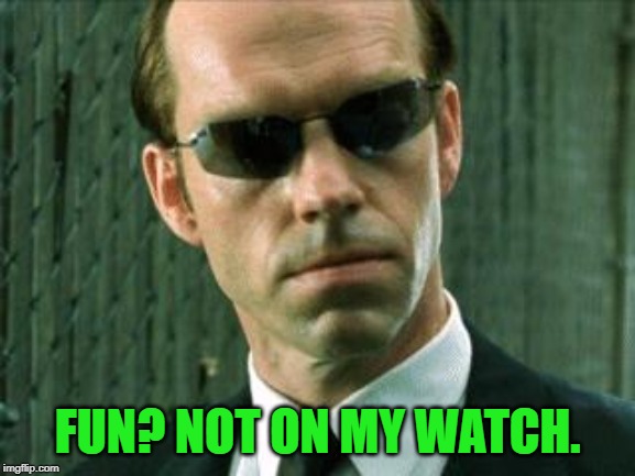 Agent Smith Matrix | FUN? NOT ON MY WATCH. | image tagged in agent smith matrix | made w/ Imgflip meme maker