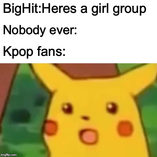 Surprised Pikachu | BigHit:Heres a girl group; Nobody ever:; Kpop fans: | image tagged in memes,surprised pikachu | made w/ Imgflip meme maker