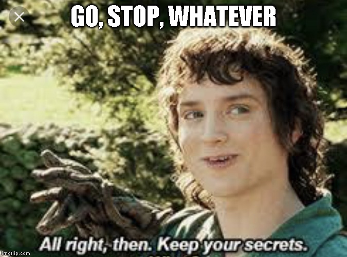 All Right Then, Keep Your Secrets | GO, STOP, WHATEVER | image tagged in all right then keep your secrets | made w/ Imgflip meme maker