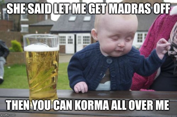Drunk Baby Meme | SHE SAID LET ME GET MADRAS OFF THEN YOU CAN KORMA ALL OVER ME | image tagged in memes,drunk baby | made w/ Imgflip meme maker