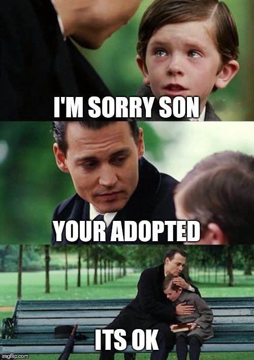 Finding Neverland | I'M SORRY SON; YOUR ADOPTED; ITS OK | image tagged in memes,finding neverland | made w/ Imgflip meme maker