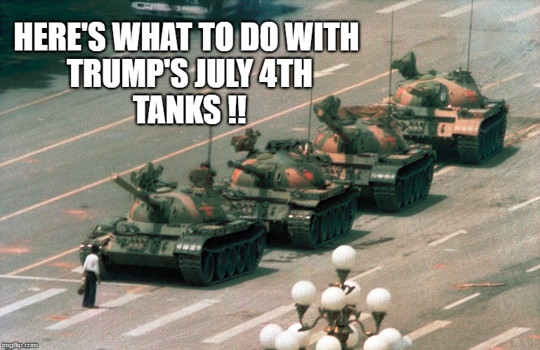 Tanks don't belong in a civilian parade. | HERE'S WHAT TO DO WITH 
TRUMP'S JULY 4TH
TANKS !! | image tagged in trump protestors | made w/ Imgflip meme maker