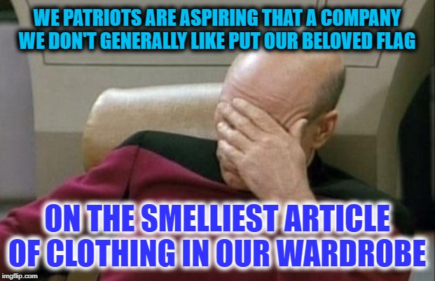 Let it Go, Patriots, It's only a Shoe | WE PATRIOTS ARE ASPIRING THAT A COMPANY WE DON'T GENERALLY LIKE PUT OUR BELOVED FLAG; ON THE SMELLIEST ARTICLE OF CLOTHING IN OUR WARDROBE | image tagged in memes,captain picard facepalm | made w/ Imgflip meme maker