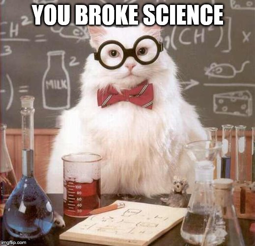 cat scientist | YOU BROKE SCIENCE | image tagged in cat scientist | made w/ Imgflip meme maker