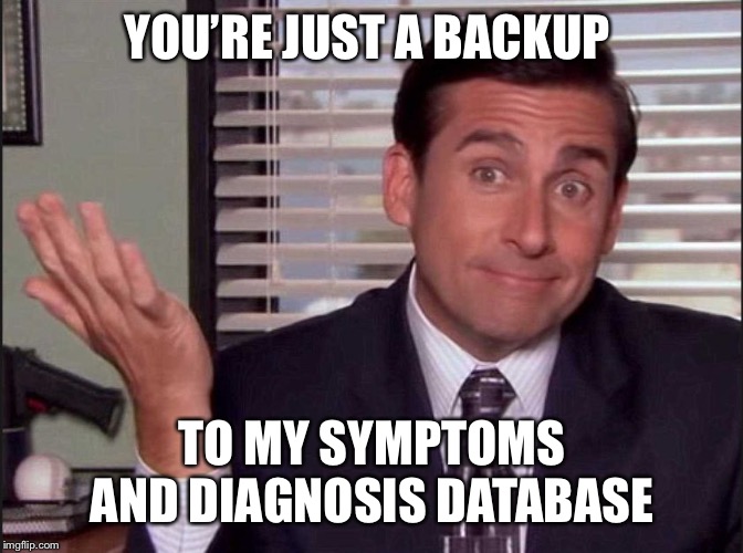 Michael Scott | YOU’RE JUST A BACKUP TO MY SYMPTOMS AND DIAGNOSIS DATABASE | image tagged in michael scott | made w/ Imgflip meme maker