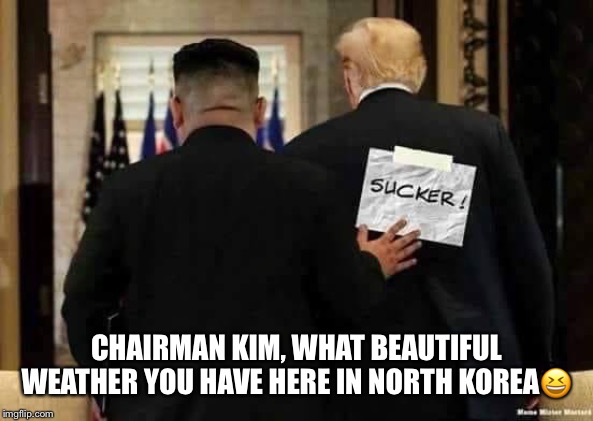North Korean propaganda | CHAIRMAN KIM, WHAT BEAUTIFUL WEATHER YOU HAVE HERE IN NORTH KOREA😆 | image tagged in kim jong un,donald trump,north korea,sucker,wannabe dictator,rocket man | made w/ Imgflip meme maker