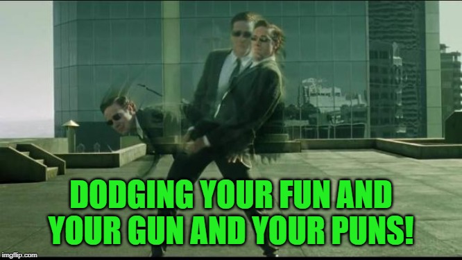 Matrix dodging bullets | DODGING YOUR FUN AND YOUR GUN AND YOUR PUNS! | image tagged in matrix dodging bullets | made w/ Imgflip meme maker