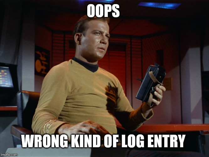 captain's log | OOPS WRONG KIND OF LOG ENTRY | image tagged in captain's log | made w/ Imgflip meme maker