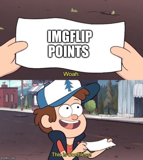 Gravity Falls Meme | IMGFLIP POINTS | image tagged in gravity falls meme,imgflip points,worthless | made w/ Imgflip meme maker