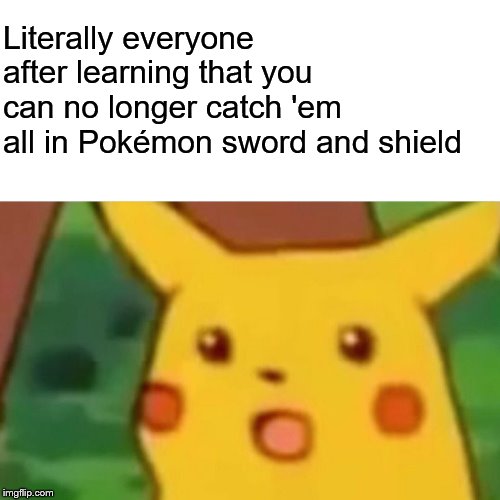 Surprised Pikachu Meme | Literally everyone after learning that you can no longer catch 'em all in Pokémon sword and shield | image tagged in memes,surprised pikachu | made w/ Imgflip meme maker