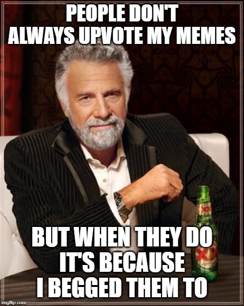 I'll chug this Dos Equis if you upvote! | PEOPLE DON'T ALWAYS UPVOTE MY MEMES; BUT WHEN THEY DO
IT'S BECAUSE I BEGGED THEM TO | image tagged in memes,the most interesting man in the world,begging,upvotes | made w/ Imgflip meme maker