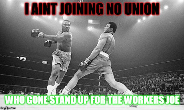 Muhammad Ali in Ga | I AINT JOINING NO UNION; WHO GONE STAND UP FOR THE WORKERS JOE | image tagged in muhammad ali in ga | made w/ Imgflip meme maker