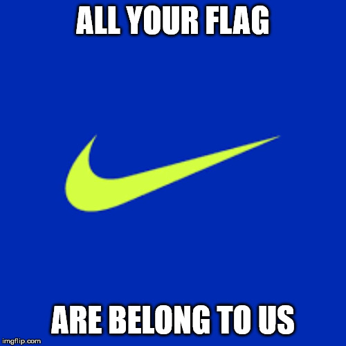 Nike | ALL YOUR FLAG; ARE BELONG TO US | image tagged in memes | made w/ Imgflip meme maker
