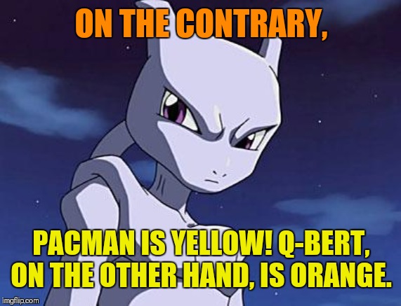 Mewtwo | ON THE CONTRARY, PACMAN IS YELLOW! Q-BERT, ON THE OTHER HAND, IS ORANGE. | image tagged in mewtwo | made w/ Imgflip meme maker