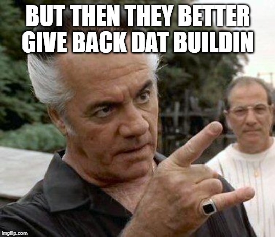 Paulie Gualtieri | BUT THEN THEY BETTER GIVE BACK DAT BUILDIN | image tagged in paulie gualtieri | made w/ Imgflip meme maker