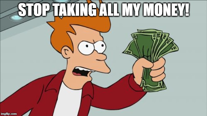 Shut Up And Take My Money Fry Meme | STOP TAKING ALL MY MONEY! | image tagged in memes,shut up and take my money fry | made w/ Imgflip meme maker