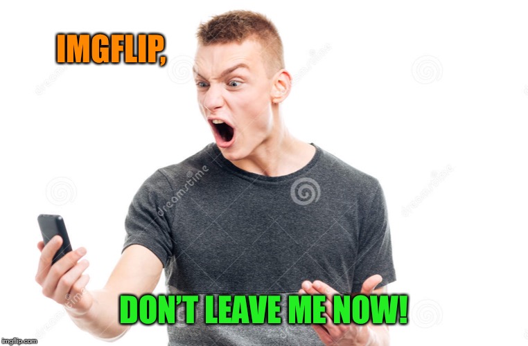 IMGFLIP, DON’T LEAVE ME NOW! | made w/ Imgflip meme maker