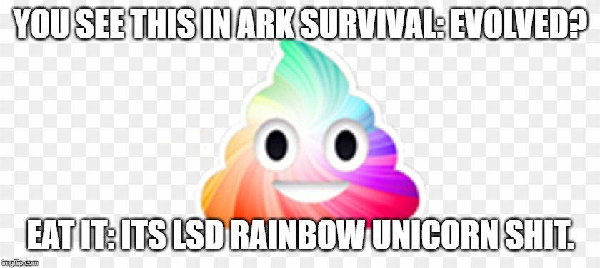 LSD Rainbow Unicorn Shit | YOU SEE THIS IN ARK SURVIVAL: EVOLVED? EAT IT: ITS LSD RAINBOW UNICORN SHIT. | image tagged in ark survival evolved,lsd,lol so funny,just think about it,if you play you know | made w/ Imgflip meme maker