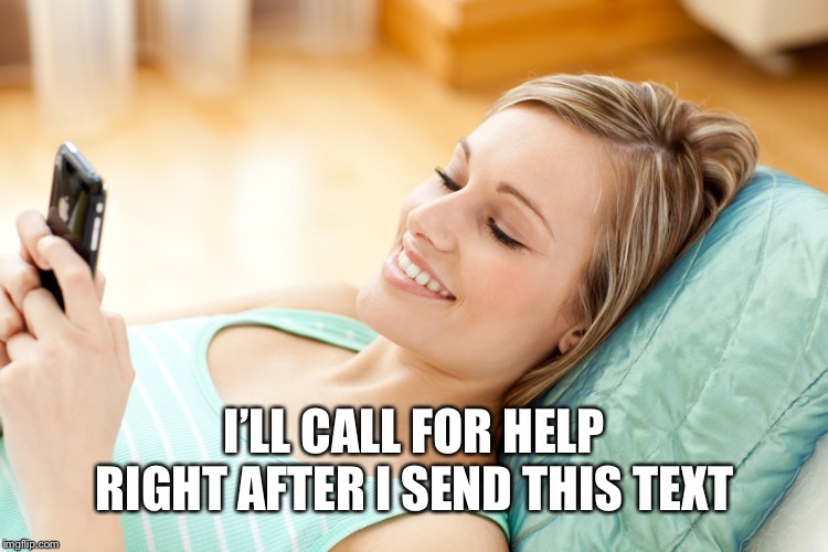 texting girl | I’LL CALL FOR HELP RIGHT AFTER I SEND THIS TEXT | image tagged in texting girl | made w/ Imgflip meme maker
