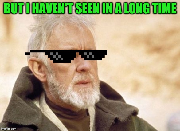 Obi Wan Kenobi Meme | BUT I HAVEN'T SEEN IN A LONG TIME | image tagged in memes,obi wan kenobi | made w/ Imgflip meme maker
