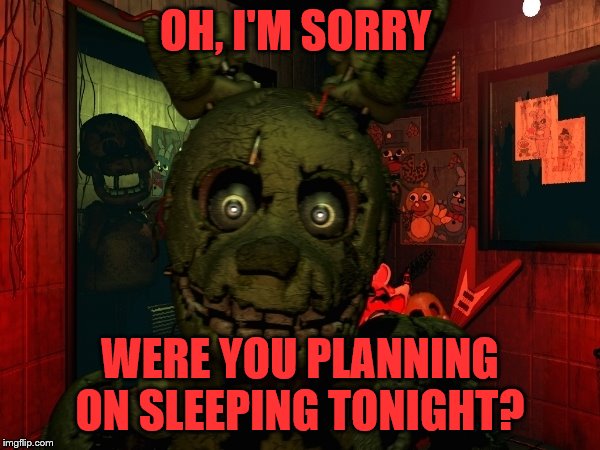 Sweet Dreams! | OH, I'M SORRY; WERE YOU PLANNING ON SLEEPING TONIGHT? | image tagged in five nights at freddys 3,fnaf,sleeping,memes | made w/ Imgflip meme maker
