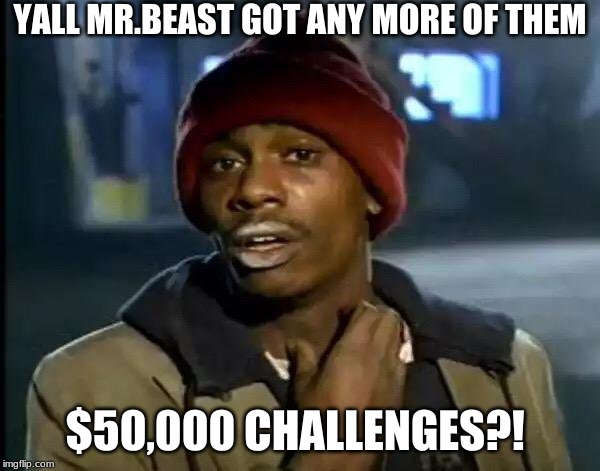Y'all Got Any More Of That Meme | YALL MR.BEAST GOT ANY MORE OF THEM $50,000 CHALLENGES?! | image tagged in memes,y'all got any more of that | made w/ Imgflip meme maker