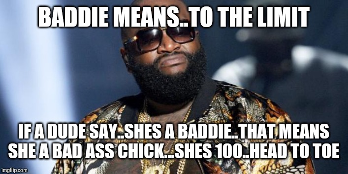 Jroc113 | BADDIE MEANS..TO THE LIMIT; IF A DUDE SAY..SHES A BADDIE..THAT MEANS SHE A BAD ASS CHICK...SHES 100..HEAD TO TOE | image tagged in rick ross | made w/ Imgflip meme maker