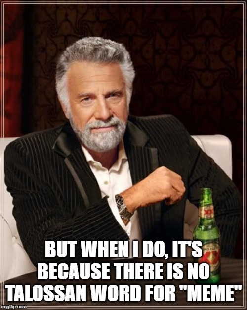 The Most Interesting Man In The World Meme | BUT WHEN I DO, IT'S BECAUSE THERE IS NO TALOSSAN WORD FOR "MEME" | image tagged in memes,the most interesting man in the world | made w/ Imgflip meme maker