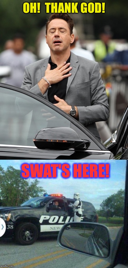 We're saved! | OH!  THANK GOD! SWAT'S HERE! | image tagged in relief,storm trooper,memes,funny | made w/ Imgflip meme maker